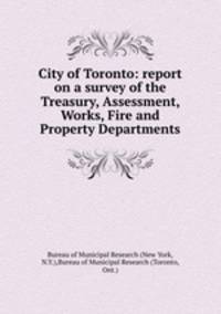 City of Toronto: report on a survey of the Treasury, Assessment, Works, Fire and Property Departments