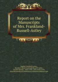 Report on the Manuscripts of Mrs. Frankland-Russell-Astley