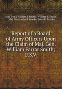 Report of a Board of Army Officers Upon the Claim of Maj. Gen. William Farrar Smith; U.S.V .
