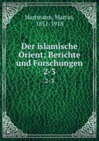 Der islamische Orient; Berichte und Forschungen. 2-3
