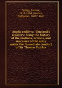 Anglia rediviva : England`s recovery: being the history of the motions, actions, and successes of the army under the immediate conduct of Sir Thomas Fairfax