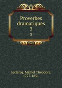 Proverbes dramatiques. 3