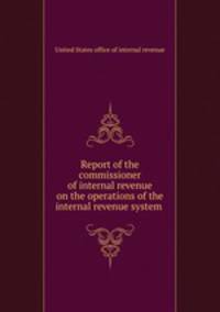 Report of the commissioner of internal revenue on the operations of the internal revenue system .