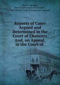 Reports of Cases Argued and Determined in the Court of Chancery And, on Appeal, in the Court of .