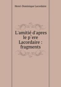 L`amiti d`apres le p`ere Lacordaire : fragments