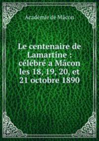 Le centenaire de Lamartine : clbr a Mcon les 18, 19, 20, et 21 octobre 1890