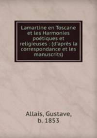Lamartine en Toscane et les Harmonies potiques et religieuses : (d`aprs la correspondance et les manuscrits)