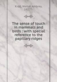 The sense of touch in mammals and birds : with special reference to the papillary ridges