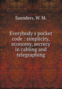 Everybody`s pocket code : simplicity, economy, secrecy in cabling and telegraphing