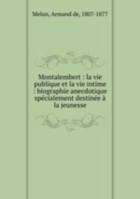Montalembert : la vie publique et la vie intime : biographie anecdotique spcialement destine la jeunesse