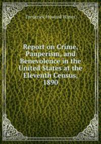 Report on Crime, Pauperism, and Benevolence in the United States at the Eleventh Census, 1890