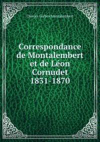 Correspondance de Montalembert et de Lon Cornudet 1831-1870
