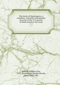 The birds of Washington; a complete, scientific and popular account of the 372 species of birds found in the state. v. 1