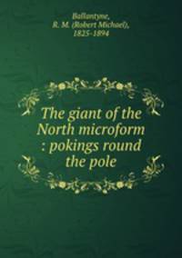 The giant of the North microform : pokings round the pole