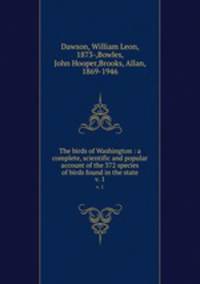 The birds of Washington : a complete, scientific and popular account of the 372 species of birds found in the state. v. 1