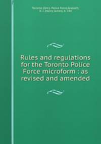 Rules and regulations for the Toronto Police Force microform : as revised and amended