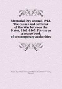 Memorial Day annual, 1912. The causes and outbreak of the War between the States, 1861-1865. For use as a source book of contemporary authorities