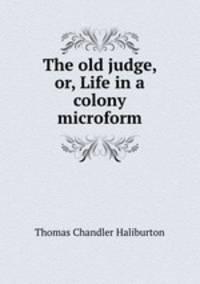 The old judge, or, Life in a colony microform