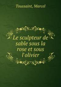 Le sculpteur de sable sous la rose et sous l`olivier