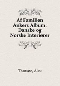 Af Familien Ankers Album: Danske og Norske Interirer