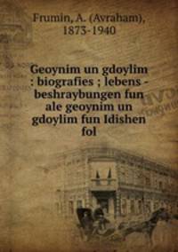 Geoynim un gdoylim : biografies ; lebens - beshraybungen fun ale geoynim un gdoylim fun Idishen fol
