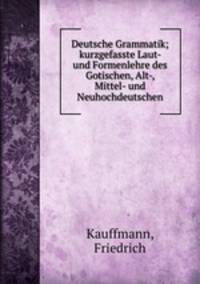 Deutsche Grammatik; kurzgefasste Laut- und Formenlehre des Gotischen, Alt-, Mittel- und Neuhochdeutschen