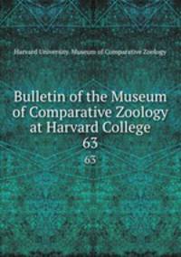 Bulletin of the Museum of Comparative Zoology at Harvard College. 63