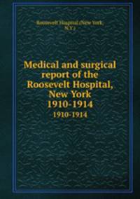 Medical and surgical report of the Roosevelt Hospital, New York. 1910-1914