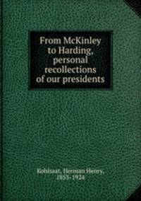 From McKinley to Harding, personal recollections of our presidents