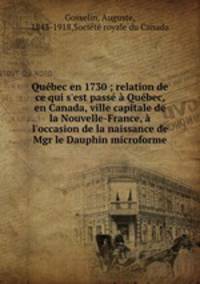 Qubec en 1730 ; relation de ce qui s`est pass Qubec, en Canada, ville capitale de la Nouvelle-France, l`occasion de la naissance de Mgr le Dauphin microforme