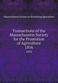Transactions of the Massachusetts Society for the Promotion of Agriculture. 1856