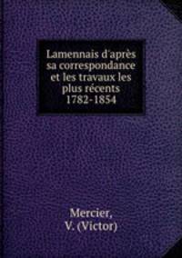 Lamennais d`aprs sa correspondance et les travaux les plus rcents 1782-1854