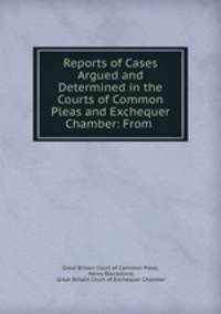 Reports of Cases Argued and Determined in the Courts of Common Pleas and Exchequer Chamber: From .