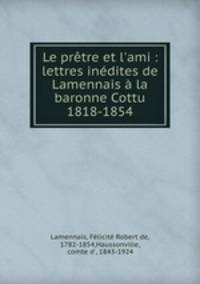 Le prtre et l`ami : lettres indites de Lamennais la baronne Cottu 1818-1854