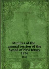 Minutes of the . annual session of the Synod of New Jersey. 1836