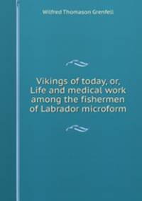 Vikings of today, or, Life and medical work among the fishermen of Labrador microform