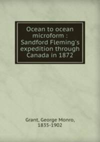 Ocean to ocean microform : Sandford Fleming`s expedition through Canada in 1872