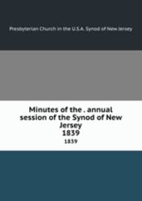 Minutes of the . annual session of the Synod of New Jersey. 1839