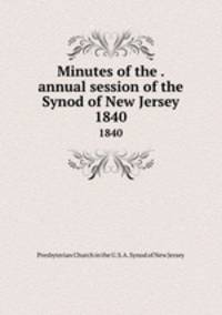 Minutes of the . annual session of the Synod of New Jersey. 1840