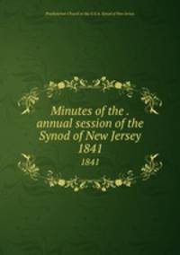Minutes of the . annual session of the Synod of New Jersey. 1841