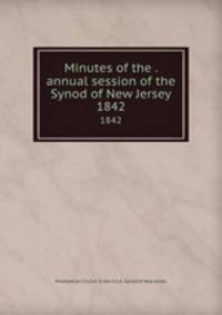 Minutes of the . annual session of the Synod of New Jersey. 1842
