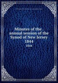 Minutes of the . annual session of the Synod of New Jersey. 1844