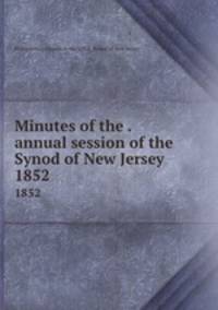 Minutes of the . annual session of the Synod of New Jersey. 1852
