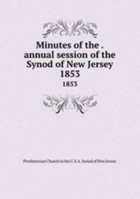 Minutes of the . annual session of the Synod of New Jersey. 1853