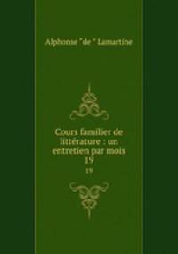 Cours familier de littrature : un entretien par mois. 19