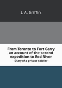 From Toronto to Fort Garry. an account of the second expedition to Red River : diary of a private soldier
