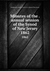 Minutes of the . annual session of the Synod of New Jersey. 1862