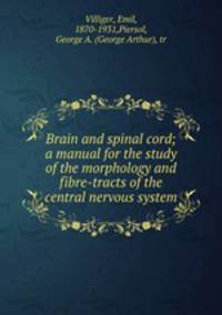 Brain and spinal cord; a manual for the study of the morphology and fibre-tracts of the central nervous system