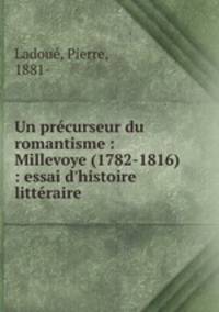 Un prcurseur du romantisme : Millevoye (1782-1816) : essai d`histoire littraire