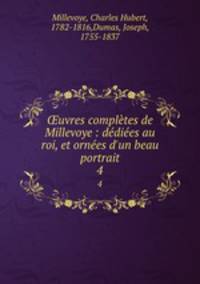 uvres compltes de Millevoye : ddies au roi, et ornes d`un beau portrait. 4